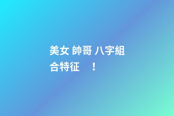 美女 帥哥 八字組合特征！